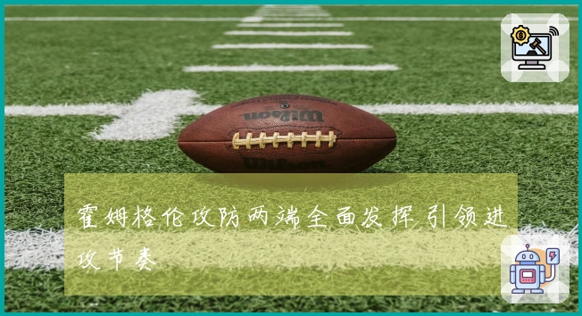 霍姆格伦攻防两端全面发挥 引领进攻节奏