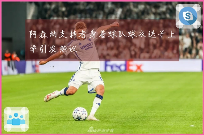 阿森纳支持者身着球队球衣送子上学引发热议